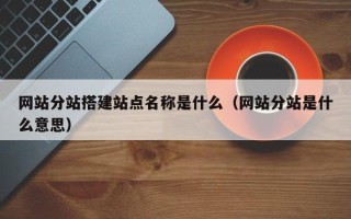 陕西网站分站搭建站点名称是什么（网站分站是什么意思）