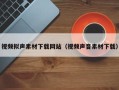 陕西视频拟声素材下载网站（视频声音素材下载）