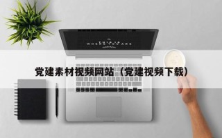 陕西党建素材视频网站（党建视频下载）