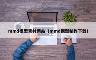 陕西mmd模型素材网站（mmd模型制作下载）