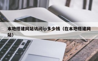 陕西本地搭建网站访问ip多少钱（在本地搭建网站）