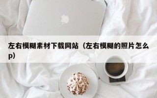 陕西左右模糊素材下载网站（左右模糊的照片怎么p）