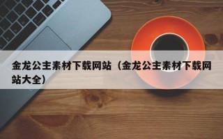 陕西金龙公主素材下载网站（金龙公主素材下载网站大全）