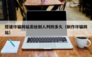陕西搭建诈骗网站卖给别人判刑多久（制作诈骗网站）