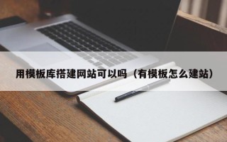 陕西用模板库搭建网站可以吗（有模板怎么建站）