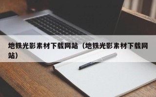 陕西地铁光影素材下载网站（地铁光影素材下载网站）