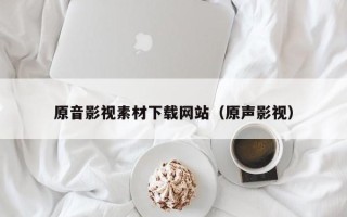 陕西原音影视素材下载网站（原声影视）