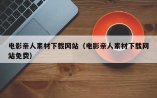 陕西电影亲人素材下载网站（电影亲人素材下载网站免费）