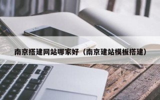 陕西南京搭建网站哪家好（南京建站模板搭建）