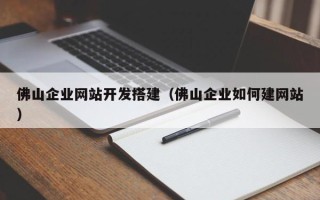 陕西佛山企业网站开发搭建（佛山企业如何建网站）