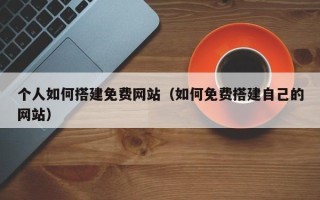 陕西个人如何搭建免费网站（如何免费搭建自己的网站）