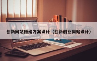 陕西创新网站搭建方案设计（创新创业网站设计）